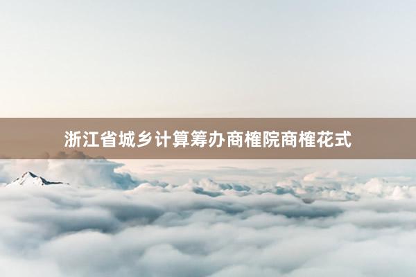 浙江省城乡计算筹办商榷院商榷花式